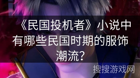 《民国投机者》小说中有哪些民国时期的服饰潮流？