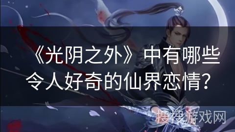 《光阴之外》中有哪些令人好奇的仙界恋情？