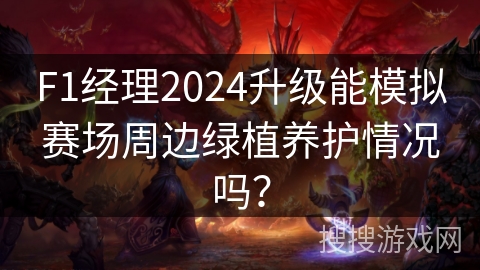 F1经理2024升级能模拟赛场周边绿植养护情况吗？