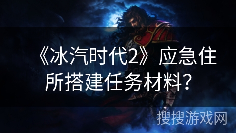 《冰汽时代2》应急住所搭建任务材料？
