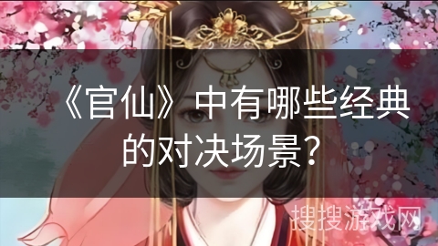 《官仙》中有哪些经典的对决场景？