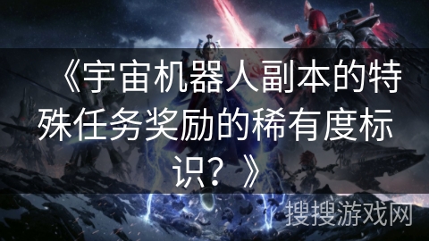 《宇宙机器人副本的特殊任务奖励的稀有度标识？》