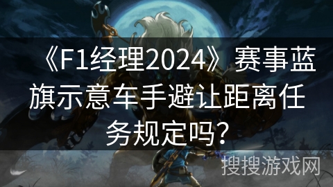 《F1经理2024》赛事蓝旗示意车手避让距离任务规定吗？