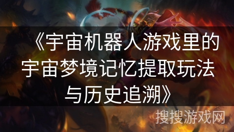 《宇宙机器人游戏里的宇宙梦境记忆提取玩法与历史追溯》 《宇宙机器人游戏里的宇宙梦境记忆提取玩法与历史追溯》