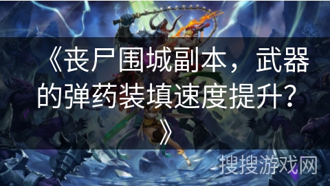 《丧尸围城副本，武器的弹药装填速度提升？》