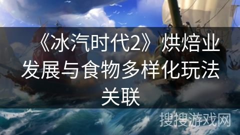 《冰汽时代2》烘焙业发展与食物多样化玩法关联