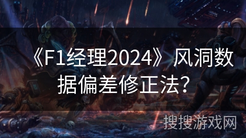 《F1经理2024》风洞数据偏差修正法？