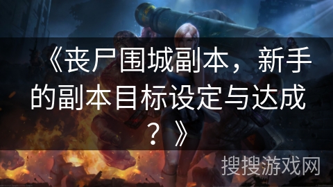 《丧尸围城副本，新手的副本目标设定与达成？》