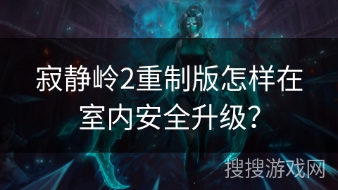 寂静岭2重制版怎样在室内安全升级？