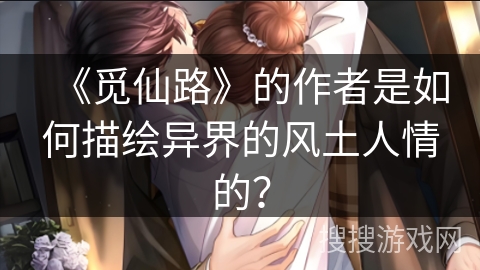 《觅仙路》的作者是如何描绘异界的风土人情的？