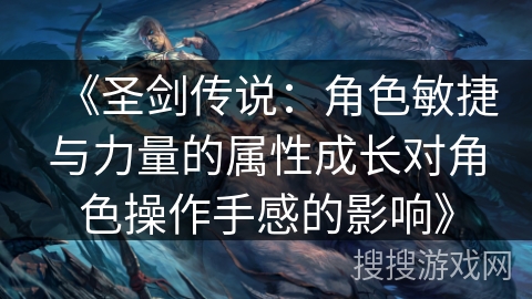 《圣剑传说：角色敏捷与力量的属性成长对角色操作手感的影响》