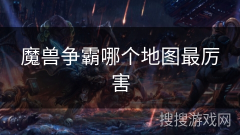魔兽争霸哪个地图最厉害 魔兽争霸哪个地图最厉害