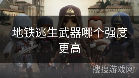 地铁逃生武器哪个强度更高 地铁逃生武器哪个强度更高