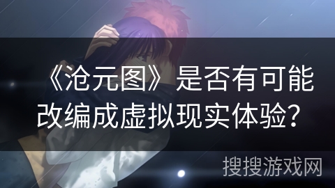 《沧元图》是否有可能改编成虚拟现实体验？