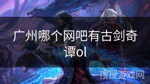 广州哪个网吧有古剑奇谭ol