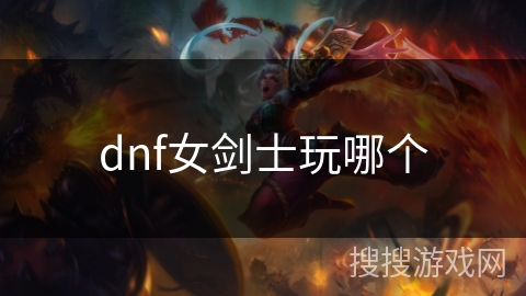 dnf女剑士玩哪个 dnf女剑士玩哪个