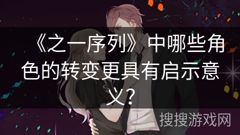 《之一序列》中哪些角色的转变更具有启示意义？