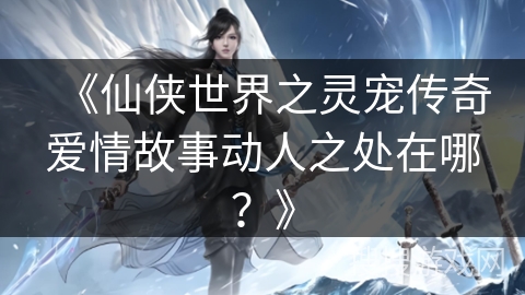 《仙侠世界之灵宠传奇爱情故事动人之处在哪？》