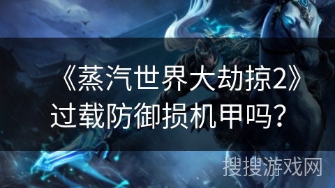 《蒸汽世界大劫掠2》过载防御损机甲吗? 《蒸汽世界大劫掠2》过载防御损机甲吗?