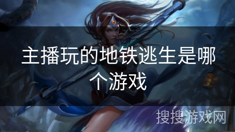 主播玩的地铁逃生是哪个游戏