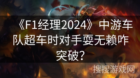 《F1经理2024》中游车队超车时对手耍无赖咋突破? 《F1经理2024》中游车队超车时对手耍无赖咋突破?