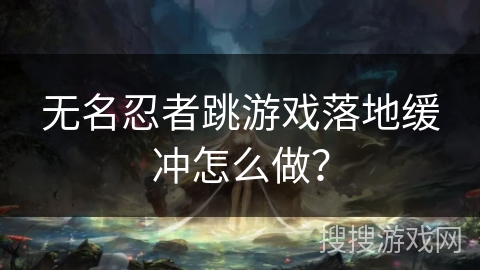 无名忍者跳游戏落地缓冲怎么做？