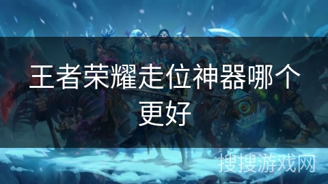 王者荣耀走位神器哪个更好