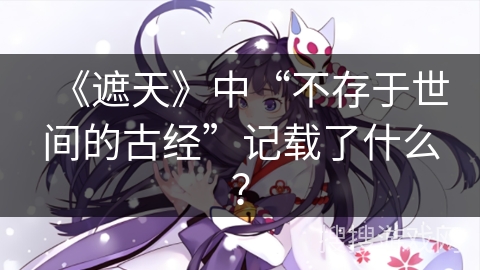 《遮天》中“不存于世间的古经”记载了什么？