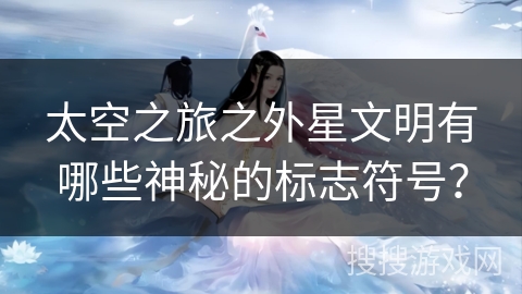 太空之旅之外星文明有哪些神秘的标志符号？