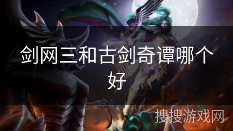 剑网三和古剑奇谭哪个好 剑网三和古剑奇谭哪个好