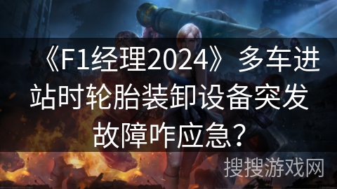 《F1经理2024》多车进站时轮胎装卸设备突发故障咋应急？