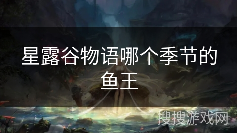 星露谷物语哪个季节的鱼王