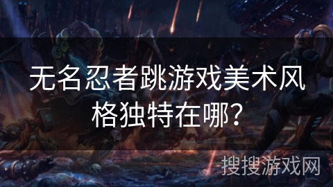 无名忍者跳游戏美术风格独特在哪？