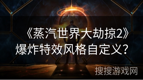《蒸汽世界大劫掠2》爆炸特效风格自定义? 《蒸汽世界大劫掠2》爆炸特效风格自定义?
