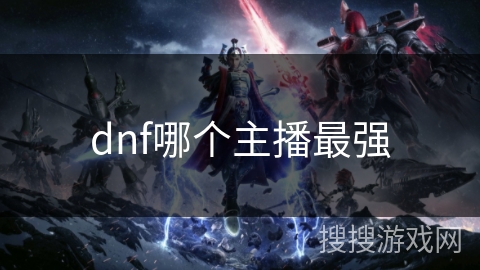dnf哪个主播最强 dnf哪个主播最强