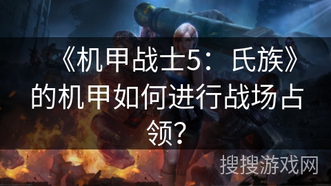 《机甲战士5：氏族》的机甲如何进行战场占领？
