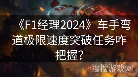 《F1经理2024》车手弯道极限速度突破任务咋把握？