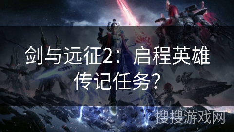 剑与远征2：启程英雄传记任务？