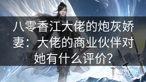 八零香江大佬的炮灰娇妻：大佬的商业伙伴对她有什么评价？