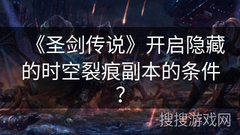 《圣剑传说》开启隐藏的时空裂痕副本的条件? 《圣剑传说》开启隐藏的时空裂痕副本的条件?