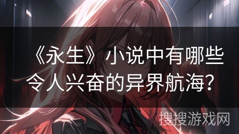 《永生》小说中有哪些令人兴奋的异界航海？