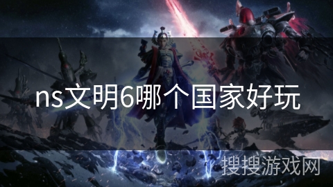 ns文明6哪个国家好玩