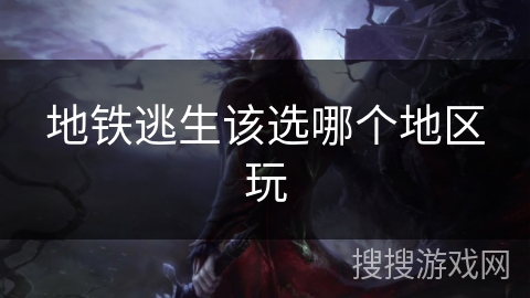 地铁逃生该选哪个地区玩