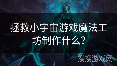拯救小宇宙游戏魔法工坊制作什么？