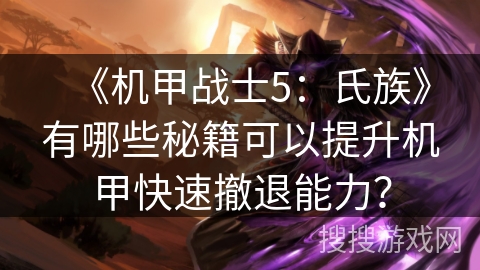 《机甲战士5:氏族》有哪些秘籍可以提升机甲快速撤退能力? 《机甲战士5:氏族》有哪些秘籍可以提升机甲快速撤退能力?