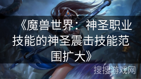 《魔兽世界：神圣职业技能的神圣震击技能范围扩大》