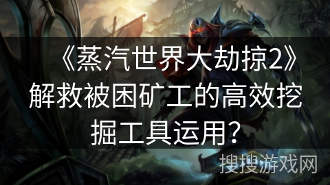 《蒸汽世界大劫掠2》解救被困矿工的高效挖掘工具运用? 《蒸汽世界大劫掠2》解救被困矿工的高效挖掘工具运用?