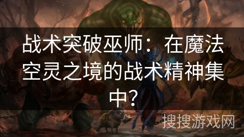 战术突破巫师：在魔法空灵之境的战术精神集中？