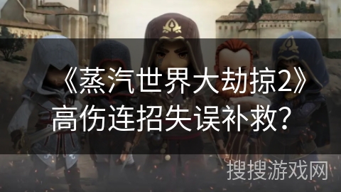 《蒸汽世界大劫掠2》高伤连招失误补救？