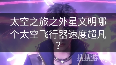 太空之旅之外星文明哪个太空飞行器速度超凡？